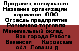 Продавец-консультант › Название организации ­ 5карманов, ООО › Отрасль предприятия ­ Розничная торговля › Минимальный оклад ­ 35 000 - Все города Работа » Вакансии   . Кировская обл.,Леваши д.